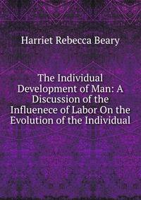 The Individual Development of Man: A Discussion of the Influenece of Labor On the Evolution of the Individual