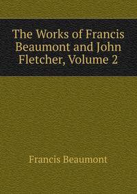 The Works of Francis Beaumont and John Fletcher, Volume 2