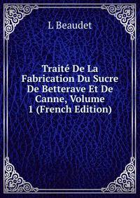 Traite De La Fabrication Du Sucre De Betterave Et De Canne, Volume 1 (French Edition)