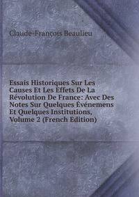 Essais Historiques Sur Les Causes Et Les Effets De La Revolution De France: Avec Des Notes Sur Quelques Evenemens Et Quelques Institutions, Volume 2 (French Edition)