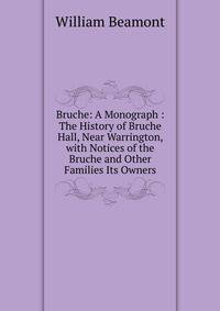 Bruche: A Monograph : The History of Bruche Hall, Near Warrington, with Notices of the Bruche and Other Families Its Owners