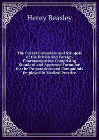 The Pocket Formulary and Synopsis of the British and Foreign Pharmacopoeias: Comprising Standard and Approved Formulae for the Preparations and Compounds Employed in Medical Practice