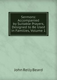 Sermons: Accompanied by Suitable Prayers, Designed to Be Used in Families, Volume 1