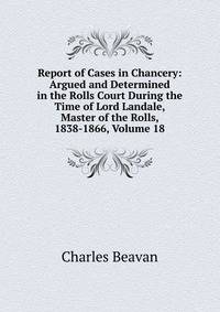 Report of Cases in Chancery: Argued and Determined in the Rolls Court During the Time of Lord Landale, Master of the Rolls, 1838-1866, Volume 18