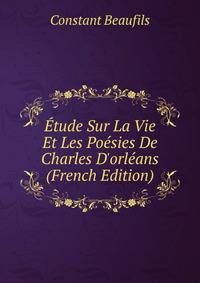 ?tude Sur La Vie Et Les Po?sies De Charles D'orl?ans (French Edition)