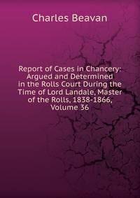 Report of Cases in Chancery: Argued and Determined in the Rolls Court During the Time of Lord Landale, Master of the Rolls, 1838-1866, Volume 36