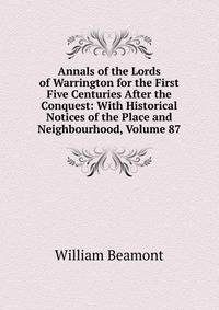 Annals of the Lords of Warrington for the First Five Centuries After the Conquest: With Historical Notices of the Place and Neighbourhood, Volume 87