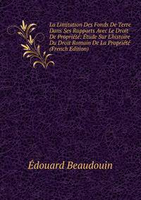 La Limitation Des Fonds De Terre Dans Ses Rapports Avec Le Droit De Propri?t?: ?tude Sur L'histoire Du Droit Romain De La Propri?t? (French Edition)