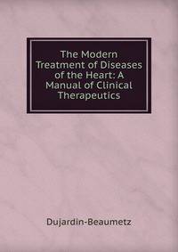 The Modern Treatment of Diseases of the Heart: A Manual of Clinical Therapeutics