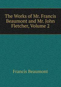 The Works of Mr. Francis Beaumont and Mr. John Fletcher, Volume 2