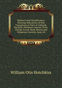 Mineral Land Classification: Showing Indications of Iron Formations in Parts of Ashland, Bayfield, Washburn, Sawyer, Price, Oneida, Forest, Rusk, Barron and Chippewa Counties, Issue 44