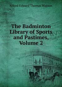 The Badminton Library of Sports and Pastimes, Volume 2