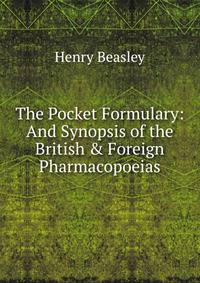 The Pocket Formulary: And Synopsis of the British &amp; Foreign Pharmacopoeias