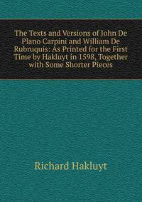The Texts and Versions of John De Plano Carpini and William De Rubruquis: As Printed for the First Time by Hakluyt in 1598, Together with Some Shorter Pieces
