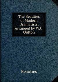 The Beauties of Modern Dramatists, Arranged by W.C. Oulton