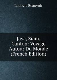 Java, Siam, Canton: Voyage Autour Du Monde (French Edition)