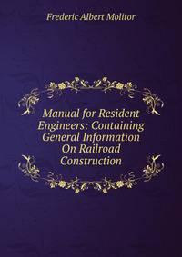 Manual for Resident Engineers: Containing General Information On Railroad Construction