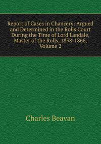 Report of Cases in Chancery: Argued and Determined in the Rolls Court During the Time of Lord Landale, Master of the Rolls, 1838-1866, Volume 2