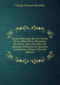 Essais Historique Sur Les Causes Et Les Effets De La Revolution De France: Avec Des Notes Sur Quelques Evenmens Et Quelques Institutions, Volume 3 (French Edition)