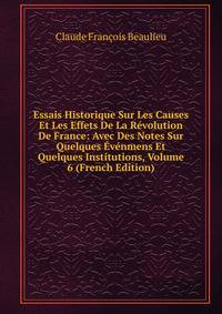 Essais Historique Sur Les Causes Et Les Effets De La Revolution De France: Avec Des Notes Sur Quelques Evenmens Et Quelques Institutions, Volume 6 (French Edition)