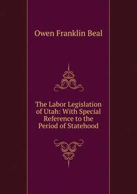 The Labor Legislation of Utah: With Special Reference to the Period of Statehood