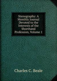 Stenography: A Monthly Journal Devoted to the Interests of the Shorthand Profession, Volume 1
