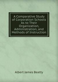 A Comparative Study of Corporation Schools As to Their Organization, Administration, and Methods of Instruction