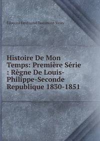 Histoire De Mon Temps: Premiere Serie : Regne De Louis-Philippe-Seconde Republique 1830-1851