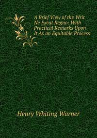 A Brief View of the Writ Ne Exeat Regno: With Practical Remarks Upon It As an Equitable Process