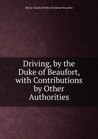 Driving, by the Duke of Beaufort, with Contributions by Other Authorities