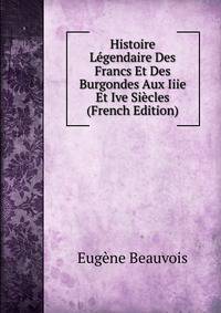 Histoire Legendaire Des Francs Et Des Burgondes Aux Iiie Et Ive Siecles (French Edition)