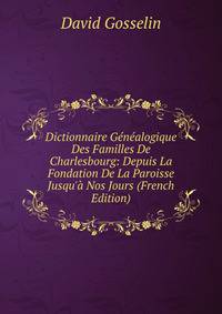 Dictionnaire G?n?alogique Des Familles De Charlesbourg: Depuis La Fondation De La Paroisse Jusqu'? Nos Jours (French Edition)