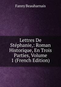 Lettres De Stephanie,: Roman Historique, En Trois Parties, Volume 1 (French Edition)