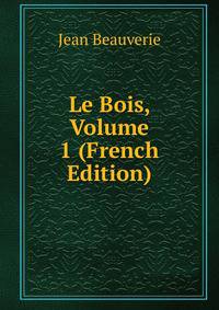Le Bois, Volume 1 (French Edition)