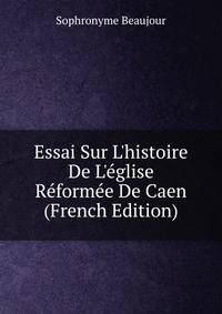 Essai Sur L'histoire De L'?glise R?form?e De Caen (French Edition)