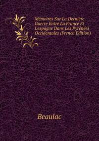 M?moires Sur La Derni?re Guerre Entre La France Et L'espagne Dans Les Pyr?n?es Occidentales (French Edition)