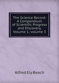 The Science Record: A Compendium of Scientific Progress and Discovery, Volume 1; volume 3