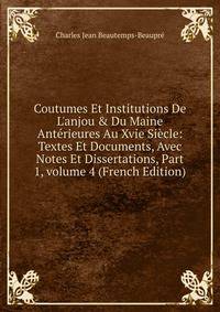 Coutumes Et Institutions De L'anjou &amp; Du Maine Ant?rieures Au Xvie Si?cle: Textes Et Documents, Avec Notes Et Dissertations, Part 1, volume 4 (French Edition)