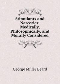 Stimulants and Narcotics: Medically, Philosophically, and Morally Considered