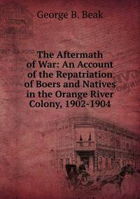 The Aftermath of War: An Account of the Repatriation of Boers and Natives in the Orange River Colony, 1902-1904