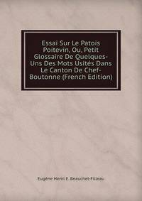 Essai Sur Le Patois Poitevin, Ou, Petit Glossaire De Quelques-Uns Des Mots Usites Dans Le Canton De Chef-Boutonne (French Edition)