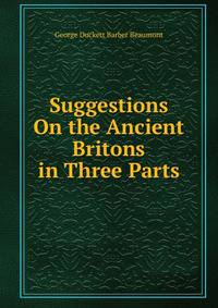 Suggestions On the Ancient Britons in Three Parts