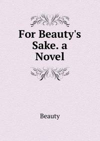 For Beauty's Sake. a Novel