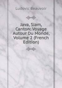 Java, Siam, Canton: Voyage Autour Du Monde, Volume 2 (French Edition)