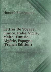 Lettres De Voyage: France, Italie, Sicile, Malte, Tunisie, Algerie, Espagne (French Edition)