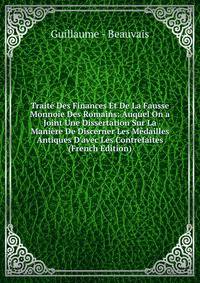 Trait? Des Finances Et De La Fausse Monnoie Des Romains: Auquel On a Joint Une Dissertation Sur La Mani?re De Discerner Les M?dailles Antiques D'avec Les Contrefaites (French Edition)