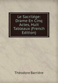 Le Sacrilege: Drame En Cinq Actes, Huit Tableaux (French Edition)
