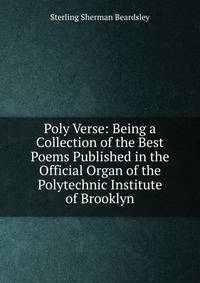 Poly Verse: Being a Collection of the Best Poems Published in the Official Organ of the Polytechnic Institute of Brooklyn