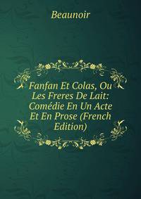 Fanfan Et Colas, Ou Les Freres De Lait: Comedie En Un Acte Et En Prose (French Edition)