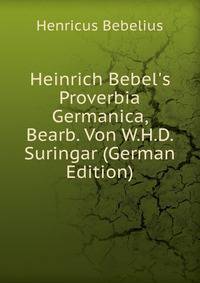 Heinrich Bebel's Proverbia Germanica, Bearb. Von W.H.D. Suringar (German Edition)